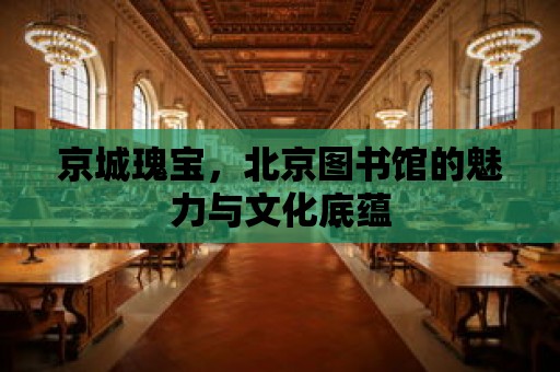 京城瑰寶，北京圖書館的魅力與文化底蘊