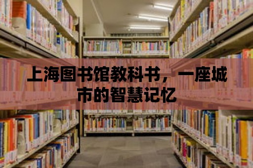 上海圖書館教科書，一座城市的智慧記憶