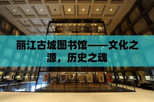 麗江古城圖書館——文化之源，歷史之魂