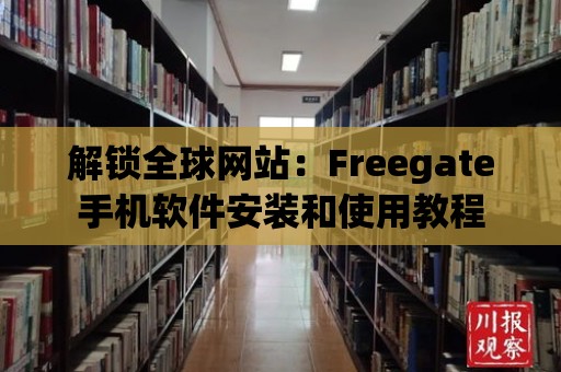 解鎖全球網(wǎng)站：Freegate手機(jī)軟件安裝和使用教程