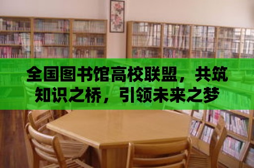 全國圖書館高校聯盟，共筑知識之橋，引領未來之夢