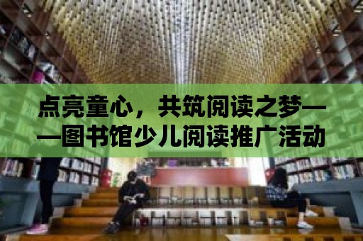 點亮童心，共筑閱讀之夢——圖書館少兒閱讀推廣活動方案