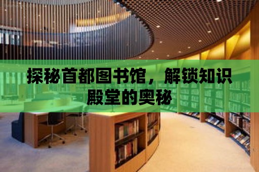 探秘首都圖書館，解鎖知識殿堂的奧秘