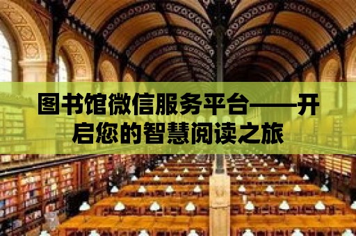 圖書館微信服務(wù)平臺——開啟您的智慧閱讀之旅