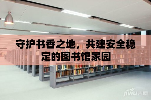 守護書香之地，共建安全穩定的圖書館家園