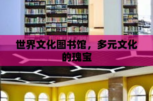 世界文化圖書館，多元文化的瑰寶