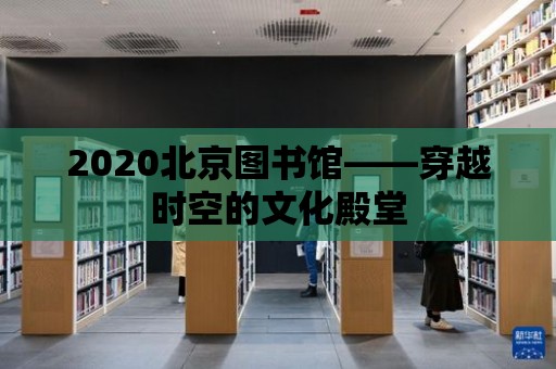 2020北京圖書館——穿越時空的文化殿堂