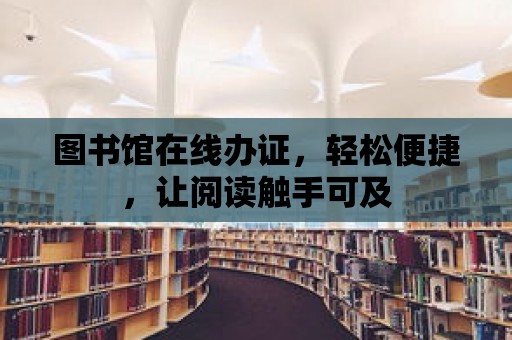 圖書館在線辦證，輕松便捷，讓閱讀觸手可及