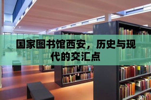 國家圖書館西安，歷史與現代的交匯點