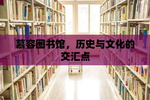 慕容圖書館，歷史與文化的交匯點