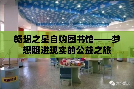 暢想之星自購圖書館——夢想照進現實的公益之旅