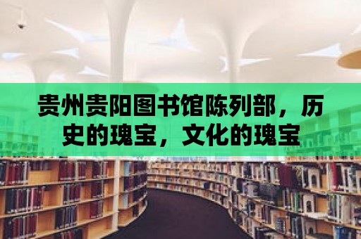 貴州貴陽圖書館陳列部，歷史的瑰寶，文化的瑰寶