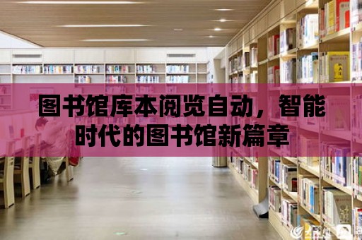 圖書館庫本閱覽自動，智能時代的圖書館新篇章