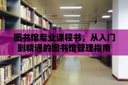 圖書館專業課程書，從入門到精通的圖書館管理指南