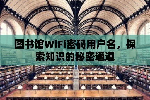 圖書館WiFi密碼用戶名，探索知識的秘密通道