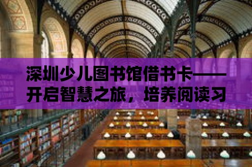 深圳少兒圖書館借書卡——開啟智慧之旅，培養閱讀習慣