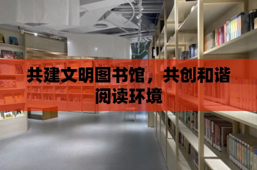 共建文明圖書館，共創和諧閱讀環境