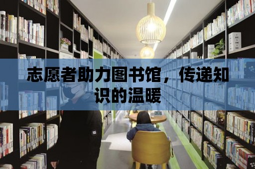 志愿者助力圖書館，傳遞知識的溫暖