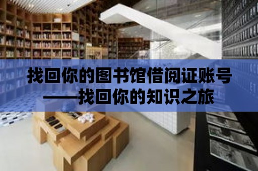 找回你的圖書館借閱證賬號(hào)——找回你的知識(shí)之旅