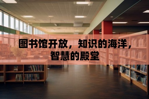 圖書館開放，知識的海洋，智慧的殿堂