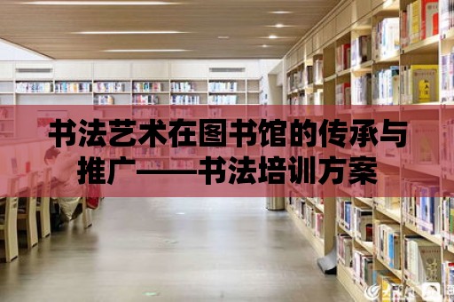 書法藝術在圖書館的傳承與推廣——書法培訓方案