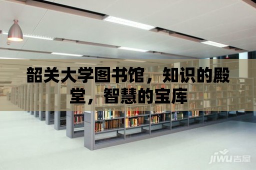 韶關大學圖書館，知識的殿堂，智慧的寶庫