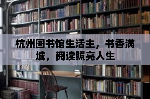 杭州圖書館生活主，書香滿城，閱讀照亮人生