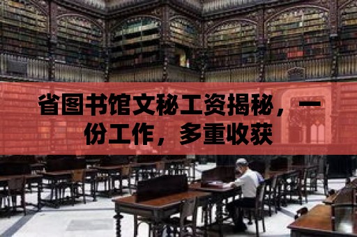 省圖書館文秘工資揭秘，一份工作，多重收獲