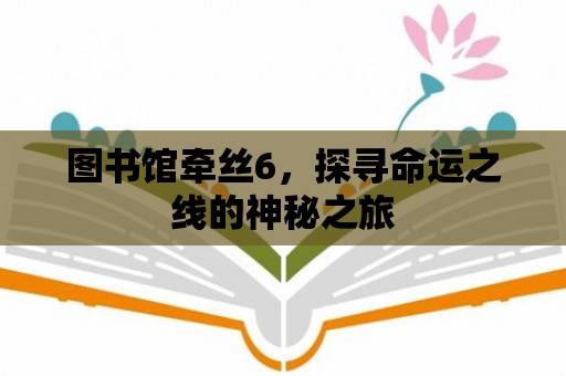 圖書館牽絲6，探尋命運之線的神秘之旅