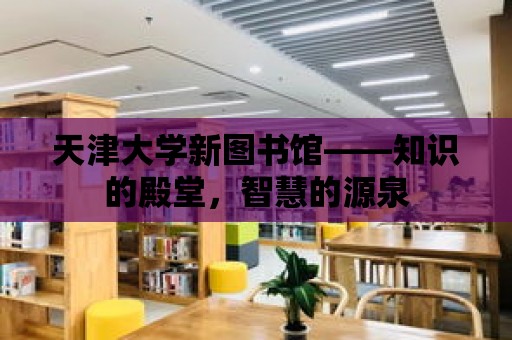 天津大學新圖書館——知識的殿堂，智慧的源泉