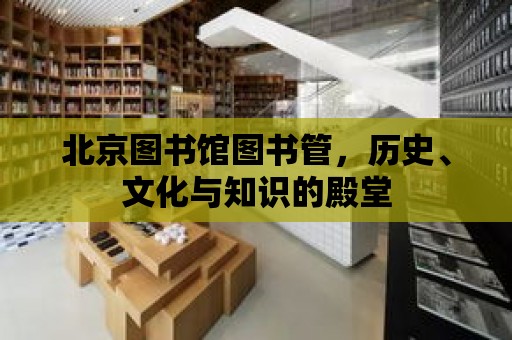 北京圖書館圖書管，歷史、文化與知識的殿堂