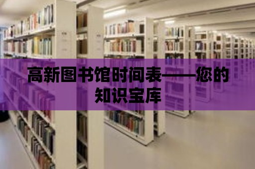 高新圖書館時(shí)間表——您的知識(shí)寶庫(kù)