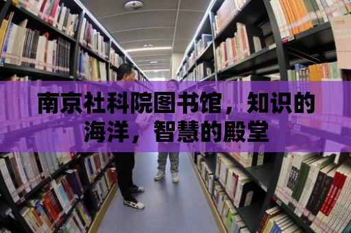 南京社科院圖書館，知識的海洋，智慧的殿堂