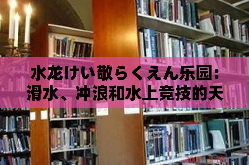 水龍けい敬らくえん樂園：滑水、沖浪和水上競技的天堂