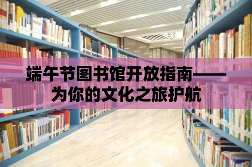 端午節圖書館開放指南——為你的文化之旅護航