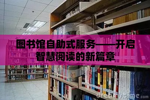 圖書館自助式服務——開啟智慧閱讀的新篇章