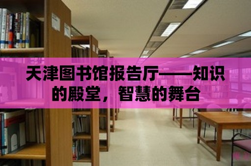 天津圖書館報告廳——知識的殿堂，智慧的舞臺