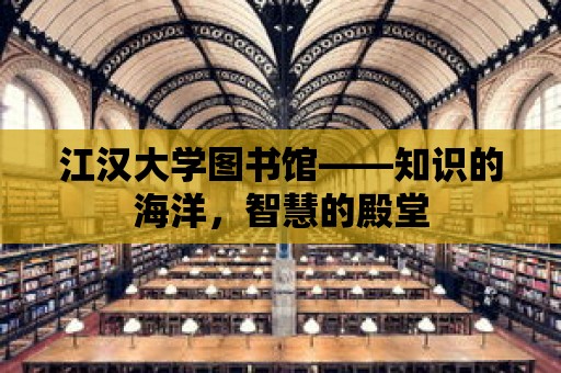 江漢大學圖書館——知識的海洋，智慧的殿堂