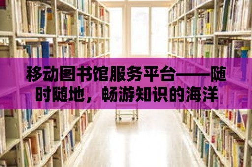 移動圖書館服務平臺——隨時隨地，暢游知識的海洋