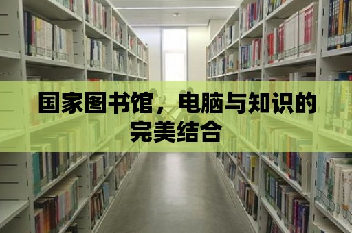 國家圖書館，電腦與知識的完美結合