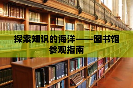 探索知識的海洋——圖書館參觀指南