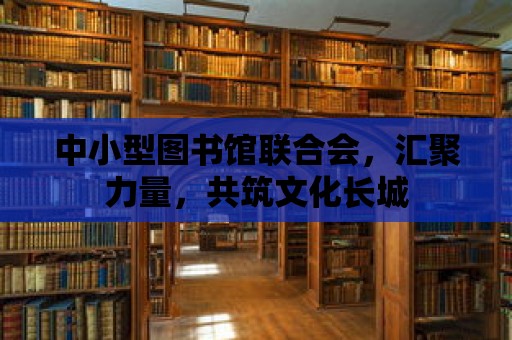 中小型圖書館聯合會，匯聚力量，共筑文化長城