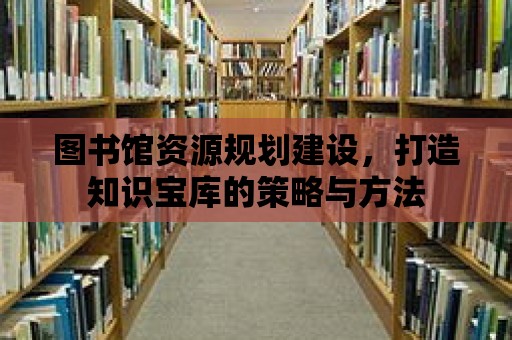 圖書館資源規劃建設，打造知識寶庫的策略與方法