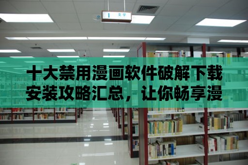 十大禁用漫畫軟件破解下載安裝攻略匯總，讓你暢享漫畫世界！