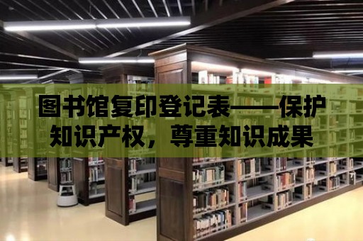 圖書館復(fù)印登記表——保護知識產(chǎn)權(quán)，尊重知識成果