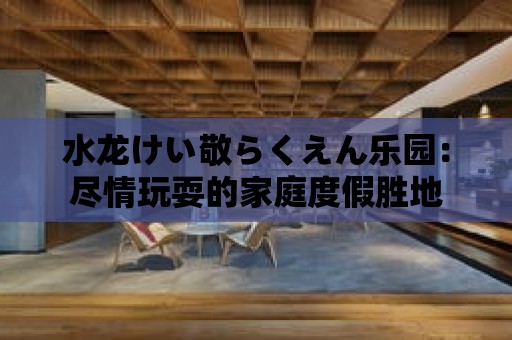 水龍けい敬らくえん樂園：盡情玩耍的家庭度假勝地