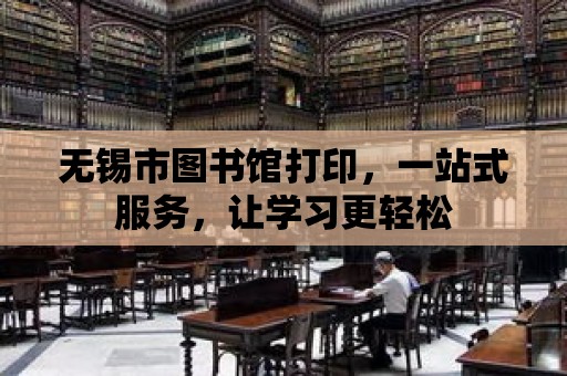 無錫市圖書館打印，一站式服務，讓學習更輕松