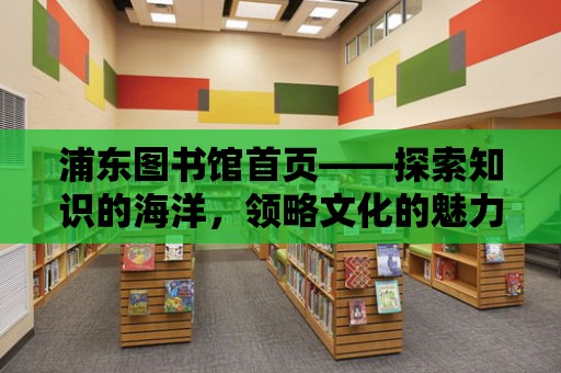 浦東圖書館首頁——探索知識的海洋，領略文化的魅力