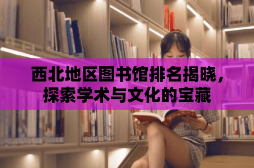 西北地區圖書館排名揭曉，探索學術與文化的寶藏