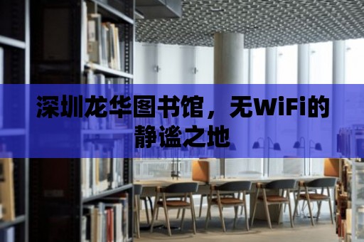 深圳龍華圖書館，無WiFi的靜謐之地